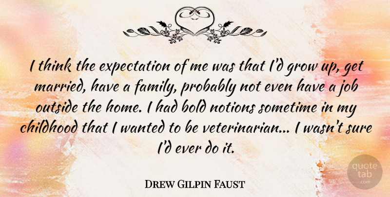 Drew Gilpin Faust Quote About Bold, Expectation, Family, Grow, Home: I Think The Expectation Of...
