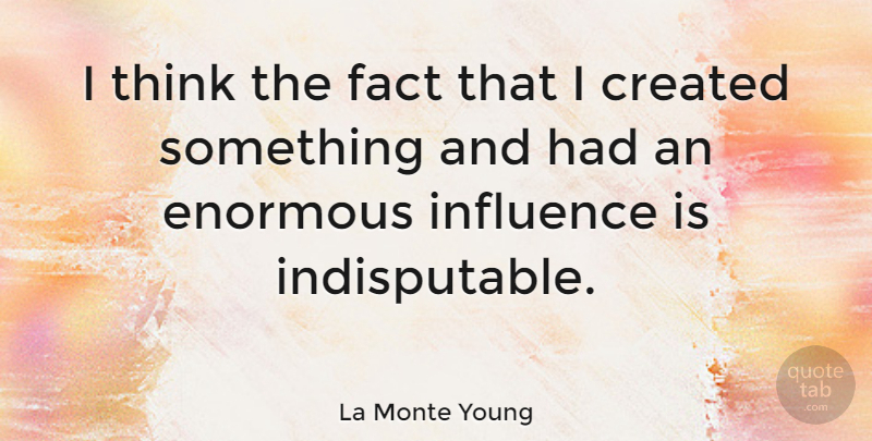 La Monte Young Quote About Thinking, Facts, Influence: I Think The Fact That...
