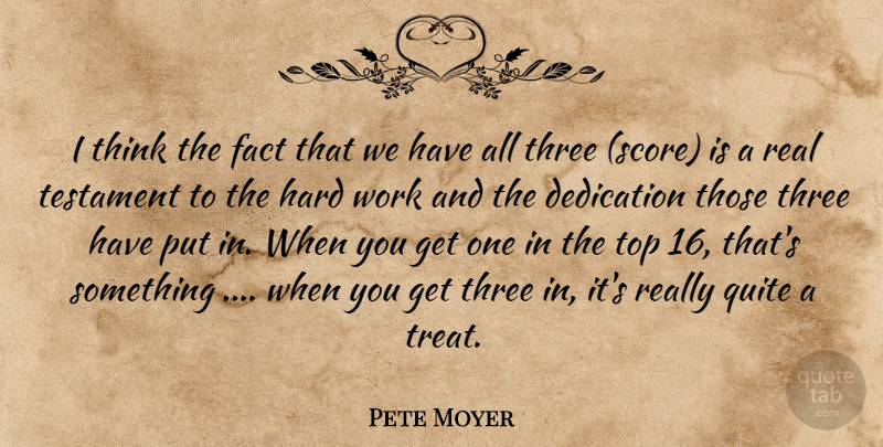 Pete Moyer Quote About Dedication, Fact, Hard, Quite, Testament: I Think The Fact That...
