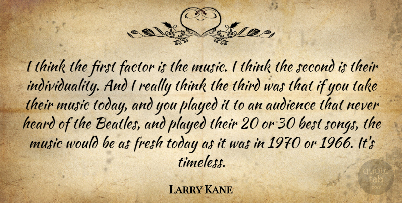 Larry Kane Quote About Audience, Best, Factor, Fresh, Heard: I Think The First Factor...