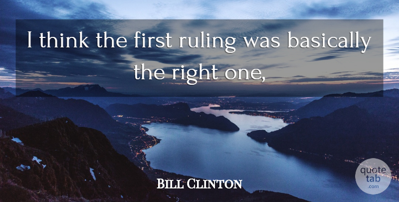 Bill Clinton Quote About Basically, Ruling: I Think The First Ruling...