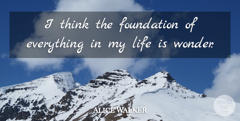 Alice Walker Quote About Thinking, Foundation, Life Is: I Think The Foundation Of...