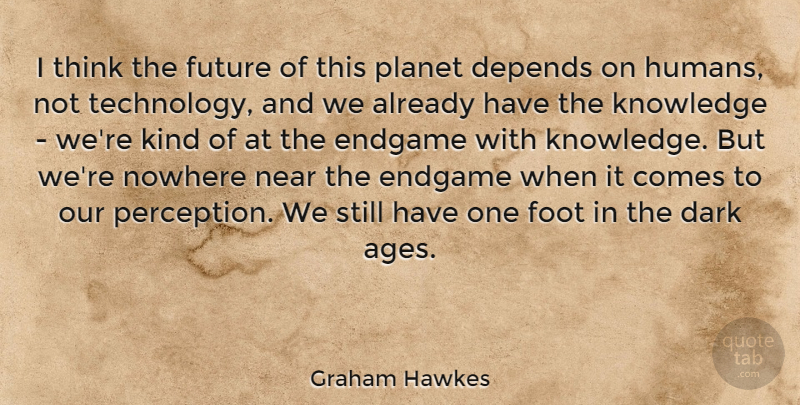 Graham Hawkes Quote About Depends, Endgame, Foot, Future, Knowledge: I Think The Future Of...