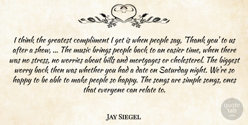 Jay Siegel Quote About Biggest, Bills, Brings, Compliment, Date: I Think The Greatest Compliment...