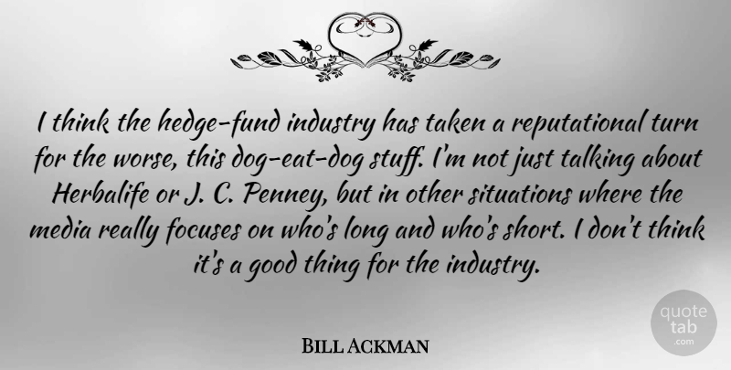 Bill Ackman Quote About Good, Industry, Situations, Taken, Talking: I Think The Hedge Fund...