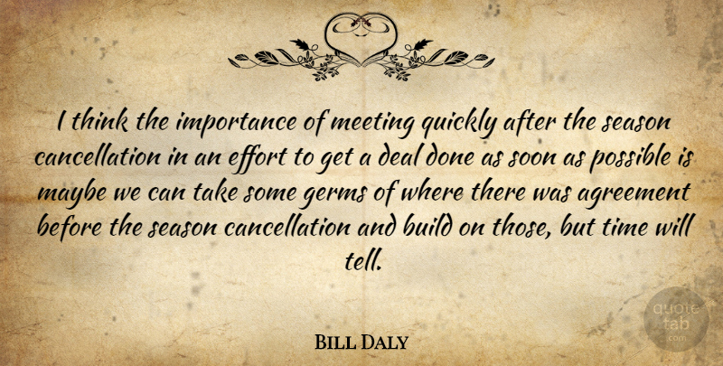 Bill Daly Quote About Agreement, Build, Deal, Effort, Germs: I Think The Importance Of...