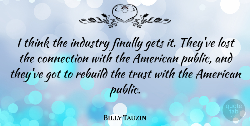 Billy Tauzin Quote About Trust, Thinking, Connections: I Think The Industry Finally...