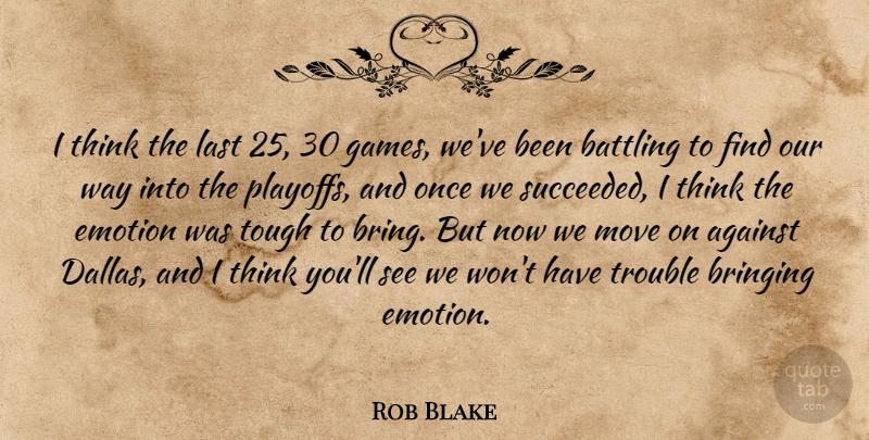 Rob Blake Quote About Against, Battling, Bringing, Emotion, Games: I Think The Last 25...