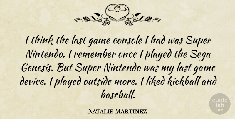 Natalie Martinez Quote About Console, Last, Liked, Outside, Played: I Think The Last Game...