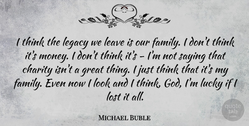 Michael Buble Quote About Thinking, Legacy, Lucky: I Think The Legacy We...