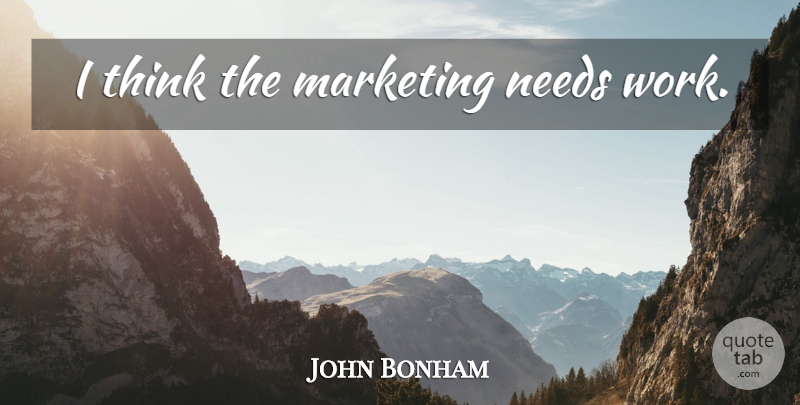 John Bonham Quote About Thinking, Marketing, Needs: I Think The Marketing Needs...
