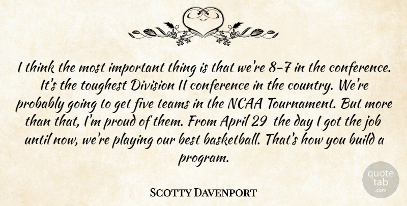 Scotty Davenport Quote About April, Best, Build, Conference, Division: I Think The Most Important...