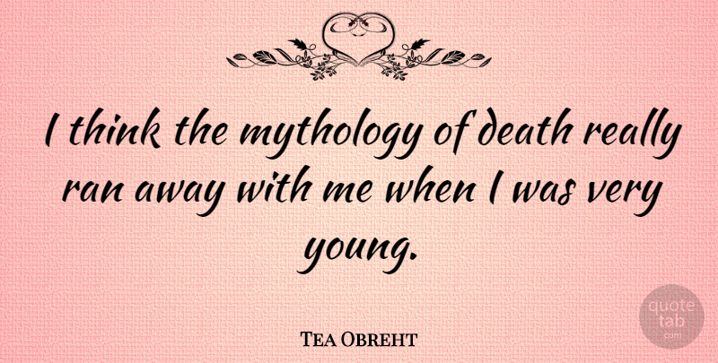 Tea Obreht Quote About Thinking, Young, Mythology: I Think The Mythology Of...