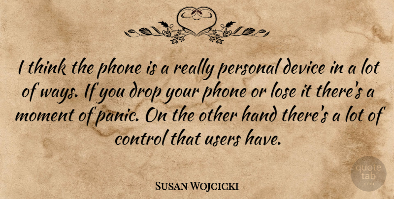 Susan Wojcicki Quote About Device, Drop, Hand, Lose, Phone: I Think The Phone Is...