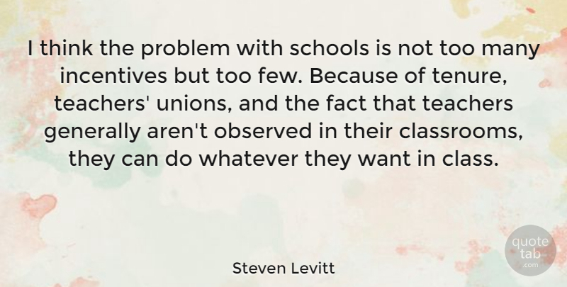 Steven Levitt Quote About Fact, Generally, Incentives, Observed, Schools: I Think The Problem With...