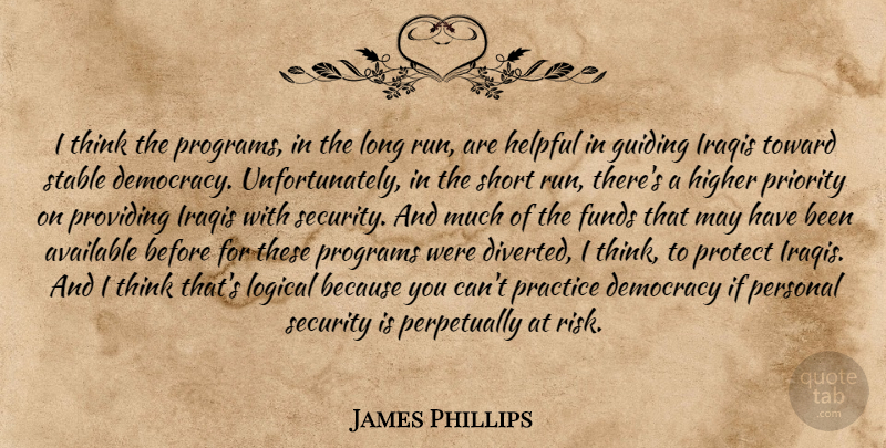 James Phillips Quote About Available, Democracy, Funds, Guiding, Helpful: I Think The Programs In...