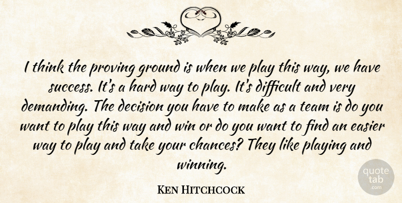 Ken Hitchcock Quote About Decision, Difficult, Easier, Ground, Hard: I Think The Proving Ground...
