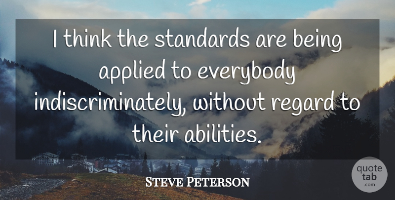 Steve Peterson Quote About Applied, Everybody, Regard, Standards: I Think The Standards Are...