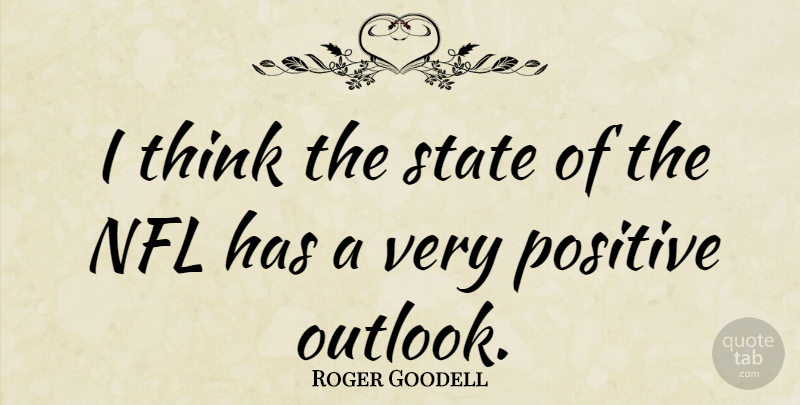 Roger Goodell Quote About Thinking, Nfl, Positive Outlook: I Think The State Of...