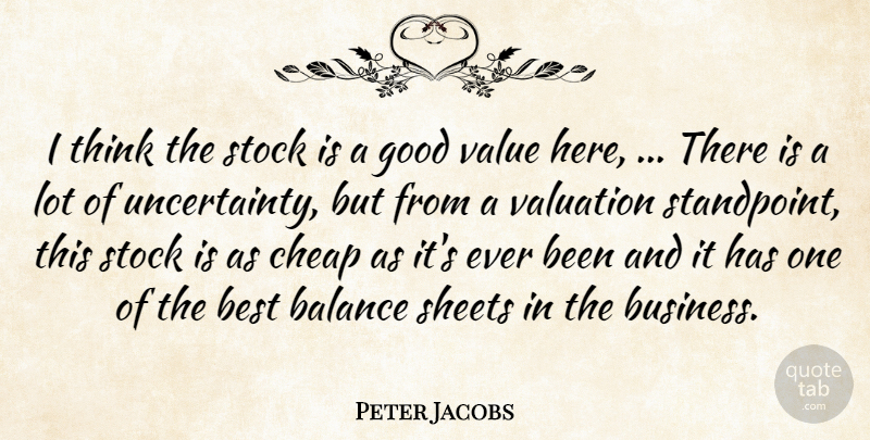 Peter Jacobs Quote About Balance, Best, Cheap, Good, Sheets: I Think The Stock Is...