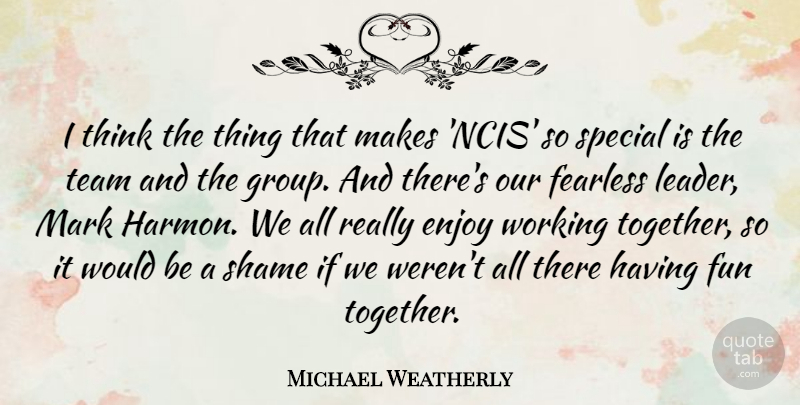 Michael Weatherly Quote About Fun, Team, Thinking: I Think The Thing That...