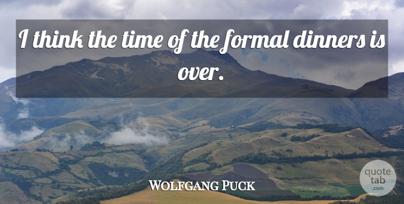 Wolfgang Puck Quote About Thinking, Dinner, Formal: I Think The Time Of...