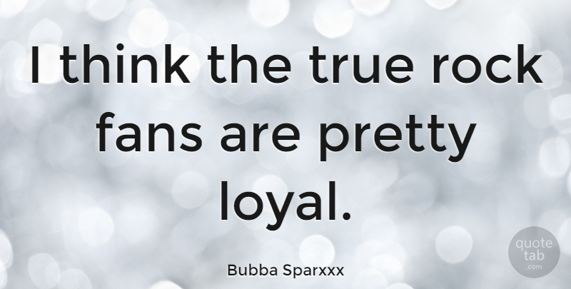 Bubba Sparxxx Quote About Thinking, Rocks, Loyal: I Think The True Rock...