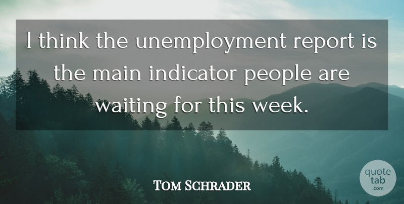 Tom Schrader Quote About Indicator, Main, People, Report, Waiting: I Think The Unemployment Report...