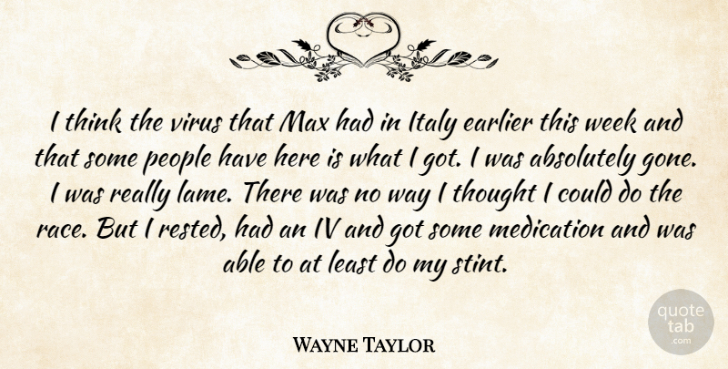 Wayne Taylor Quote About Absolutely, Earlier, Italy, Max, Medication: I Think The Virus That...