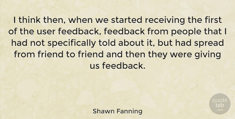 Shawn Fanning Quote About American Businessman, Feedback, Friend, Giving, People: I Think Then When We...