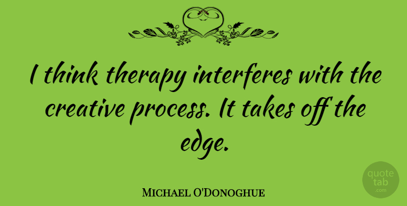 Michael O'Donoghue Quote About Interferes, Takes, Therapy: I Think Therapy Interferes With...