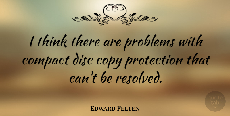 Edward Felten Quote About Thinking, Problem, Protection: I Think There Are Problems...
