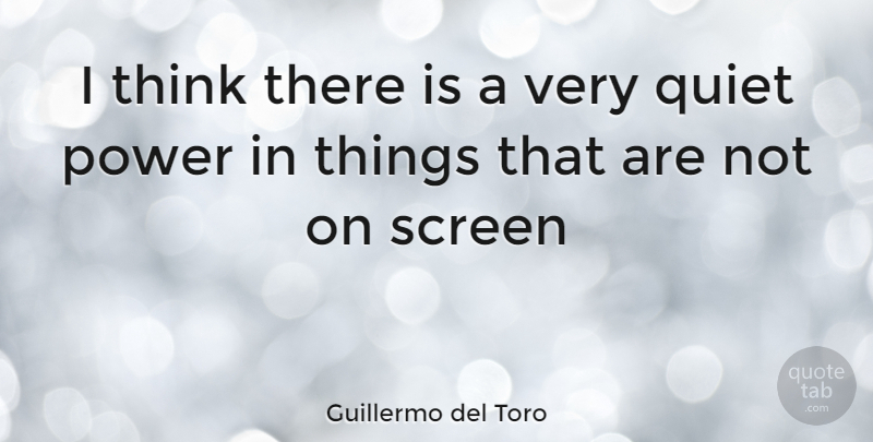 Guillermo del Toro Quote About Thinking, Quiet, Screens: I Think There Is A...
