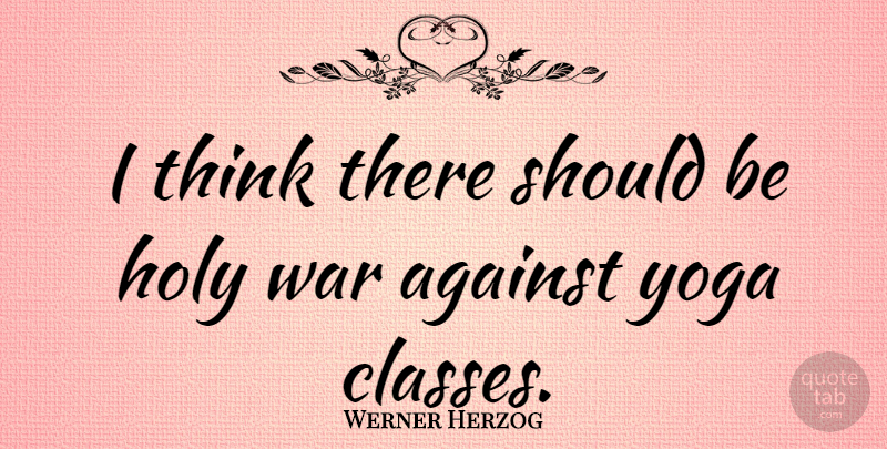 Werner Herzog Quote About War, Yoga, Thinking: I Think There Should Be...