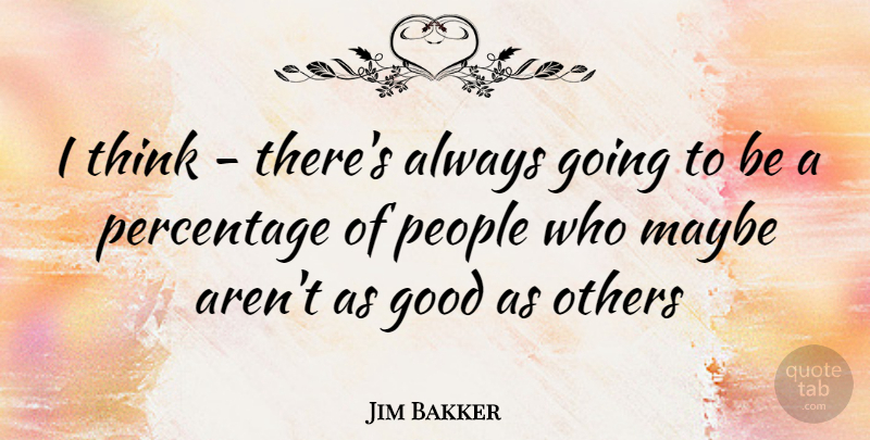 Jim Bakker Quote About Thinking, People, Percentages: I Think Theres Always Going...