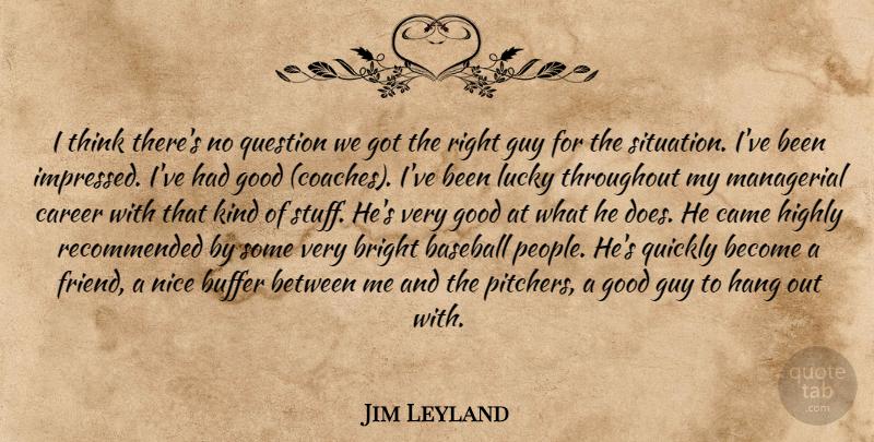 Jim Leyland Quote About Baseball, Bright, Buffer, Came, Career: I Think Theres No Question...