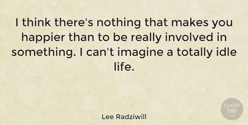 Lee Radziwill Quote About Happier, Involved, Life, Totally: I Think Theres Nothing That...