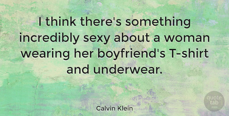 Calvin Klein Quote About Incredibly, Wearing: I Think Theres Something Incredibly...