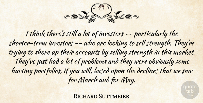 Richard Suttmeier Quote About Accounts, Based, Declines, Hurting, Investors: I Think Theres Still A...