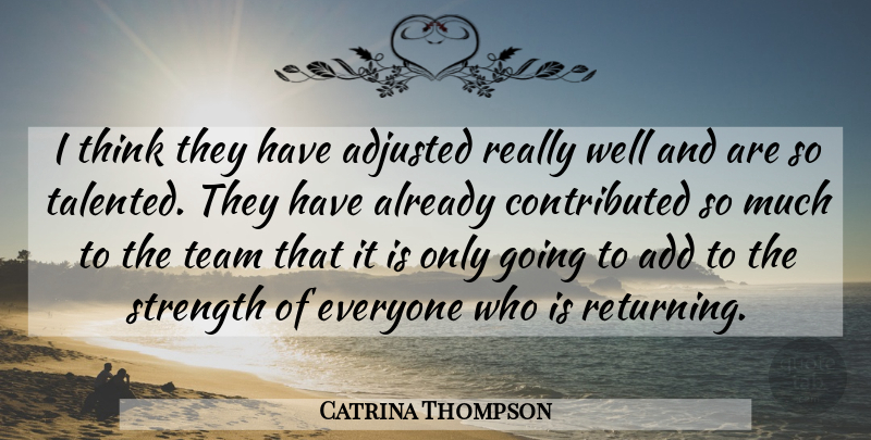 Catrina Thompson Quote About Add, Adjusted, Strength, Team: I Think They Have Adjusted...