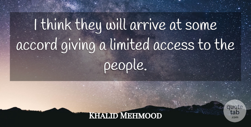 Khalid Mehmood Quote About Access, Accord, Arrive, Giving, Limited: I Think They Will Arrive...