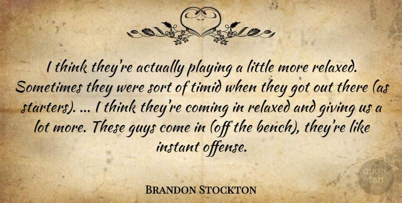 Brandon Stockton Quote About Coming, Giving, Guys, Instant, Playing: I Think Theyre Actually Playing...