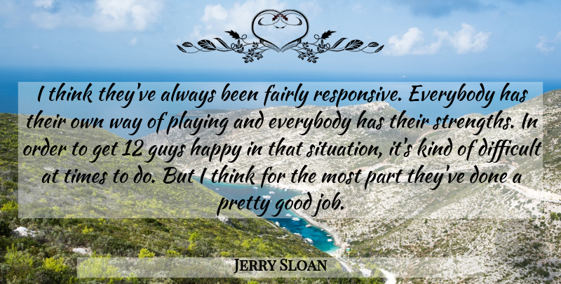 Jerry Sloan Quote About Difficult, Everybody, Fairly, Good, Guys: I Think Theyve Always Been...