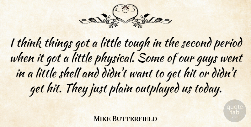 Mike Butterfield Quote About Guys, Hit, Period, Plain, Second: I Think Things Got A...