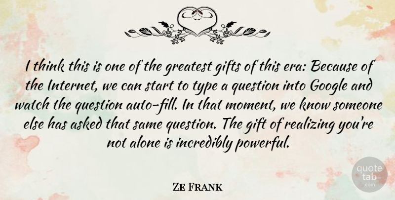 Ze Frank Quote About Alone, Asked, Gifts, Google, Incredibly: I Think This Is One...
