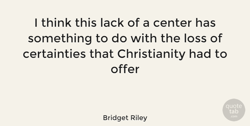 Bridget Riley Quote About Loss, Thinking, Christianity: I Think This Lack Of...