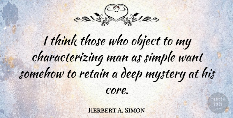 Herbert A. Simon Quote About Deep, Man, Mystery, Object, Retain: I Think Those Who Object...