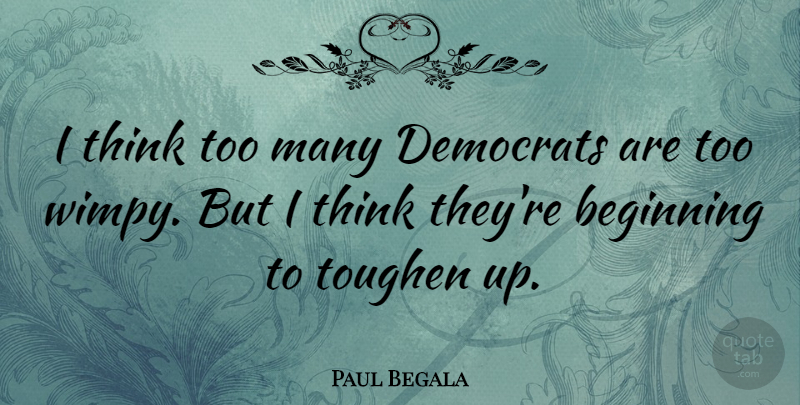 Paul Begala Quote About Thinking, Democrat: I Think Too Many Democrats...
