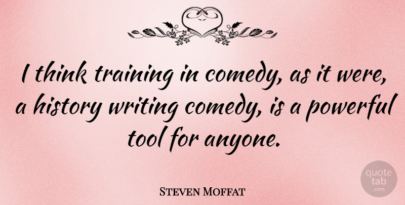 Steven Moffat Quote About Powerful, Writing, Thinking: I Think Training In Comedy...