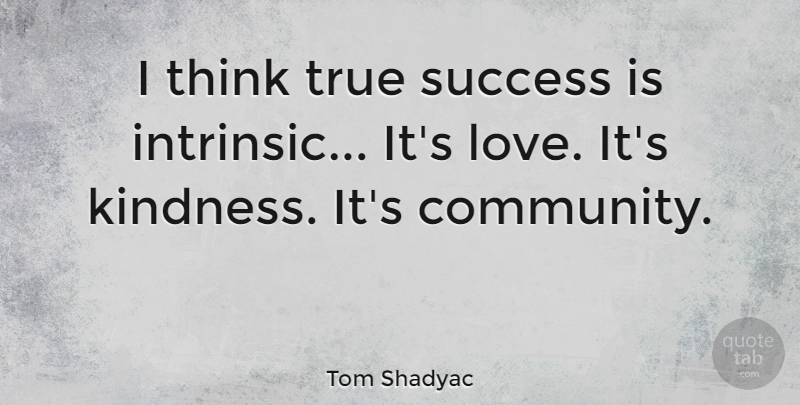 Tom Shadyac Quote About Kindness, Thinking, Community: I Think True Success Is...